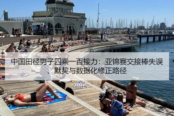 中国田径男子四乘一百接力：亚锦赛交接棒失误、默契与数据化修正路径